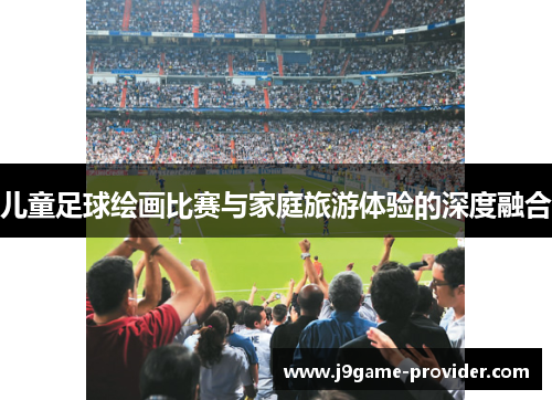 儿童足球绘画比赛与家庭旅游体验的深度融合